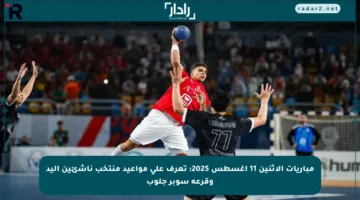 مباريات الإثنين 11 أغسطس 2025: تعرف على مواعيد منتخب ناشئين اليد وقرعة سوبر جلوب